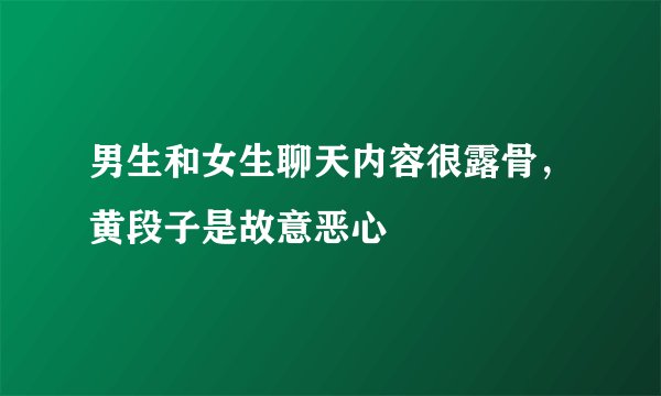 男生和女生聊天内容很露骨，黄段子是故意恶心