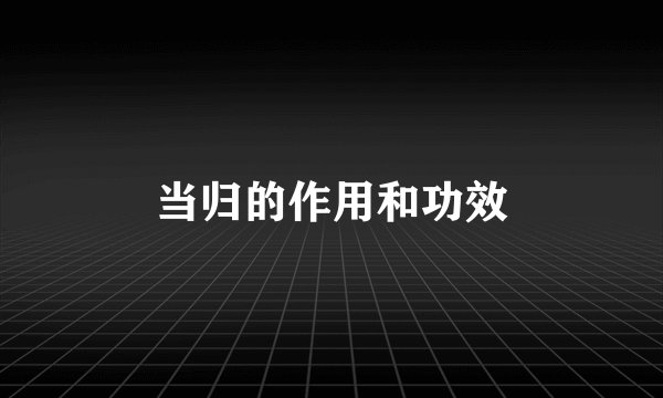当归的作用和功效