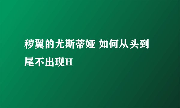 秽翼的尤斯蒂娅 如何从头到尾不出现H