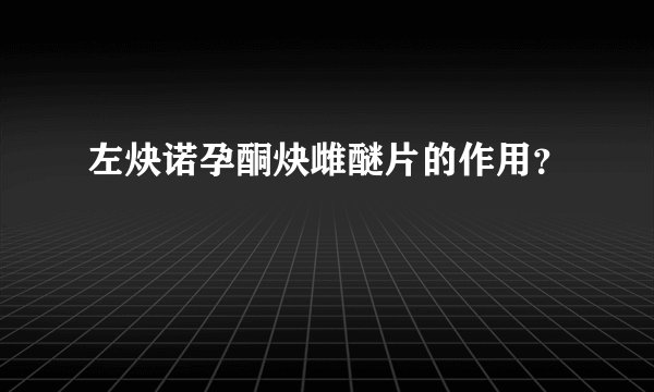 左炔诺孕酮炔雌醚片的作用？