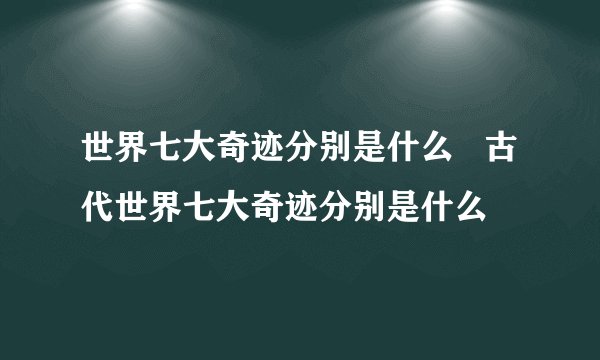 世界七大奇迹分别是什么 古代世界七大奇迹分别是什么