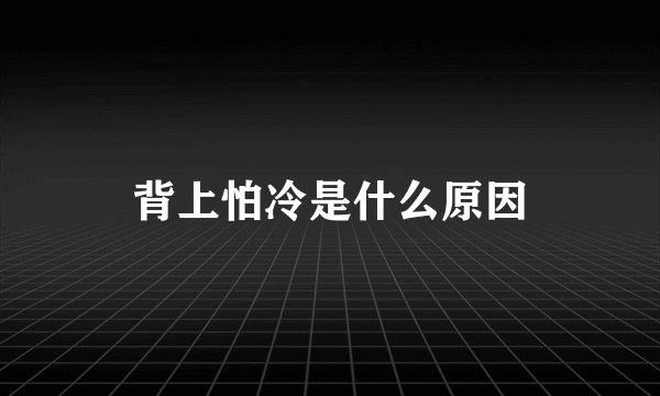 背上怕冷是什么原因