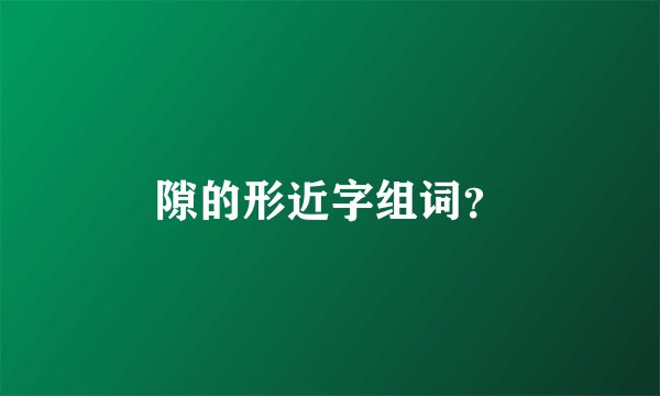 隙的形近字组词?
