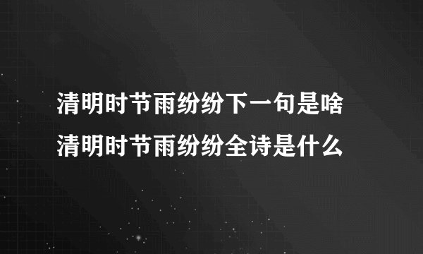 清明时节雨纷纷下一句是啥 清明时节雨纷纷全诗是什么