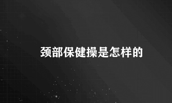 颈部保健操是怎样的