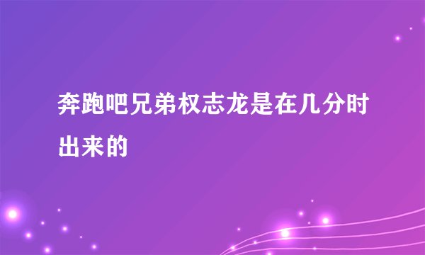 奔跑吧兄弟权志龙是在几分时出来的