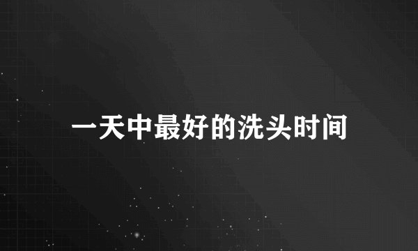 一天中最好的洗头时间