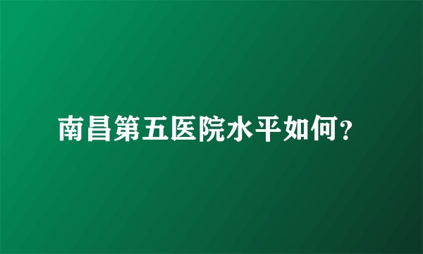 南昌第五医院水平如何?