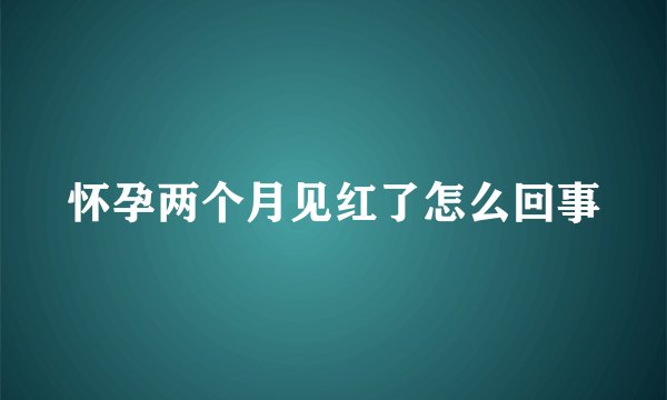 怀孕两个月见红了怎么回事