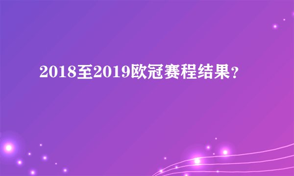 2018至2019欧冠赛程结果?