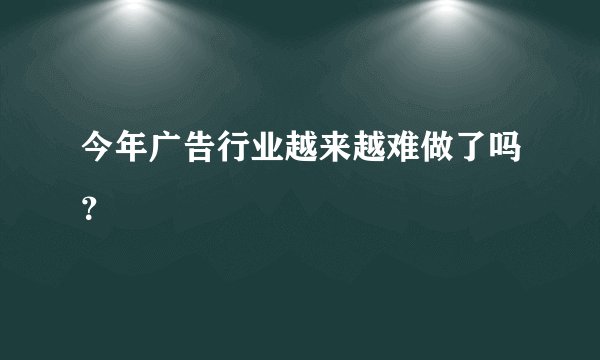今年广告行业越来越难做了吗？