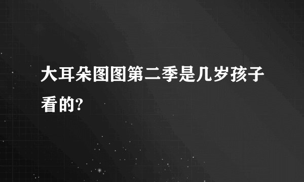 大耳朵图图第二季是几岁孩子看的?