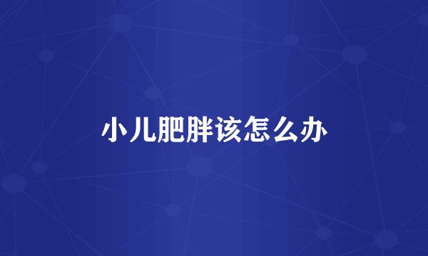 小儿肥胖该怎么办