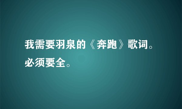 我需要羽泉的《奔跑》歌词。必须要全。