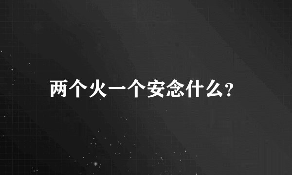 两个火一个安念什么？