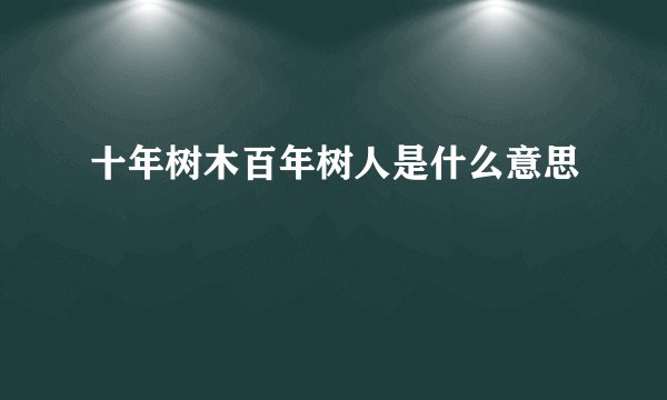 十年树木百年树人是什么意思