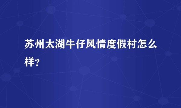 苏州太湖牛仔风情度假村怎么样？