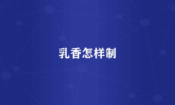 乳香怎样制