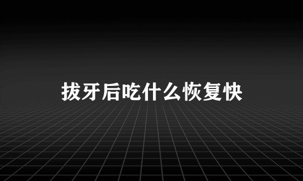 拔牙后吃什么恢复快