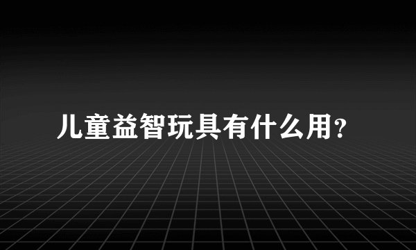 儿童益智玩具有什么用?