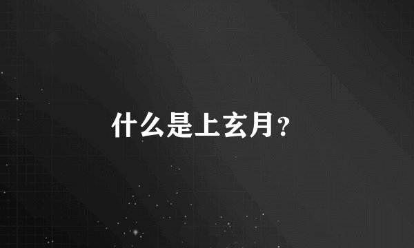 什么是上玄月?
