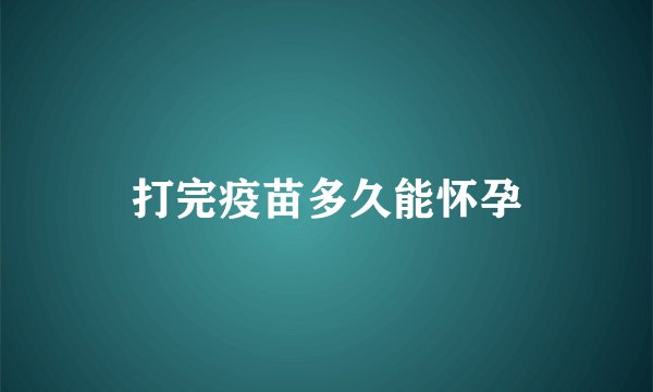 打完疫苗多久能怀孕