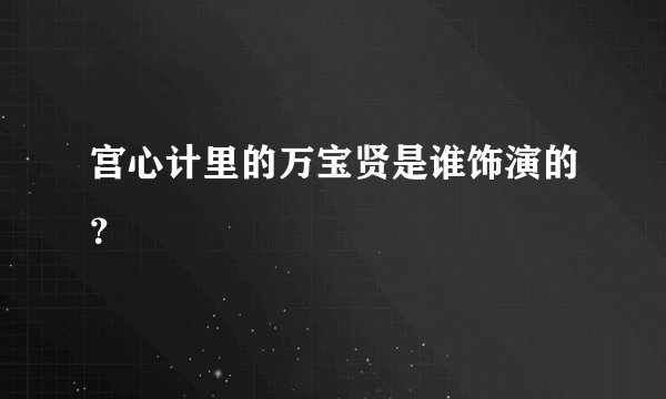 宫心计里的万宝贤是谁饰演的？