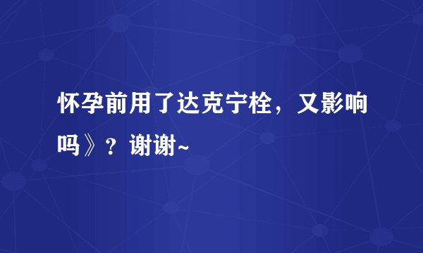 怀孕前用了达克宁栓，又影响吗》？谢谢~