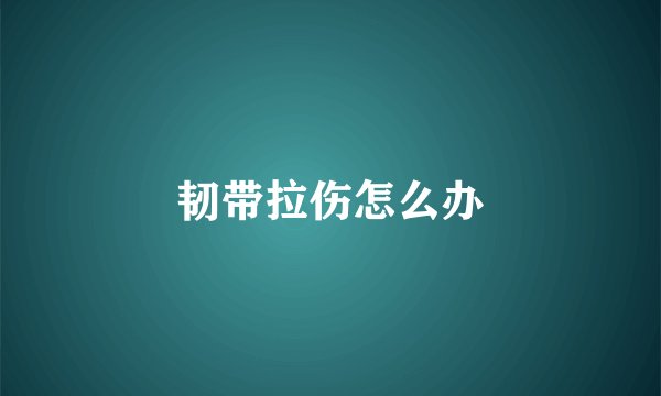 韧带拉伤怎么办