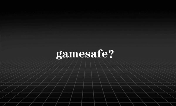 gamesafe？