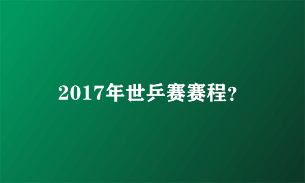 2017年世乒赛赛程?