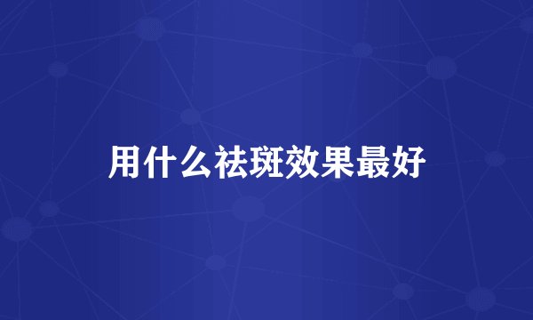 用什么祛斑效果最好