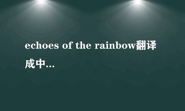 echoes of the rainbow翻译成中文是什么意思呀?