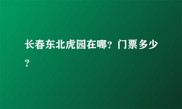 长春东北虎园在哪？门票多少？