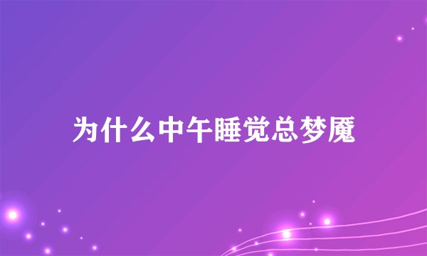 为什么中午睡觉总梦魇