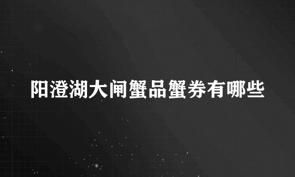 阳澄湖大闸蟹品蟹券有哪些