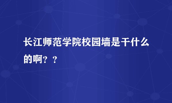 长江师范学院校园墙是干什么的啊？？