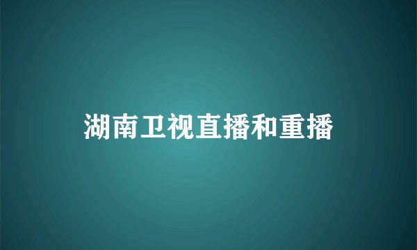 湖南卫视直播和重播