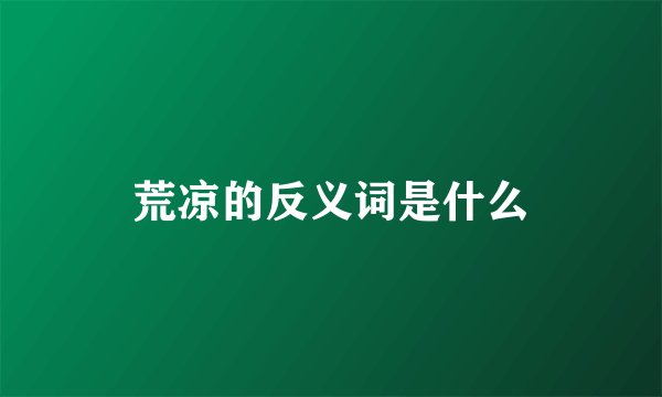 荒凉的反义词是什么