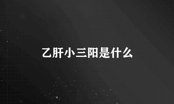 乙肝小三阳是什么