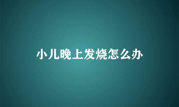 小儿晚上发烧怎么办