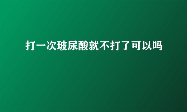 打一次玻尿酸就不打了可以吗