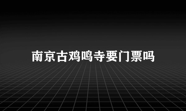 南京古鸡鸣寺要门票吗