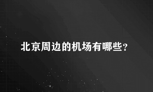 北京周边的机场有哪些？