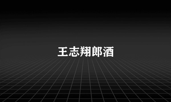 王志翔郎酒