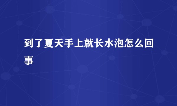 到了夏天手上就长水泡怎么回事