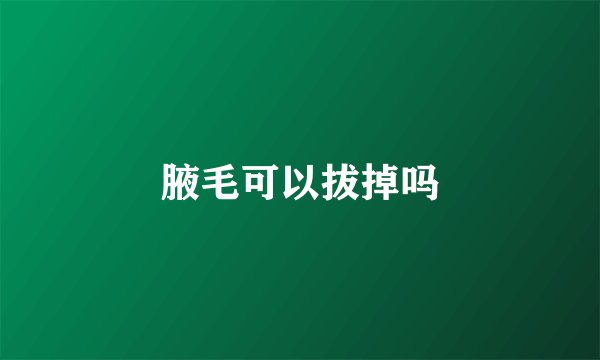 腋毛可以拔掉吗
