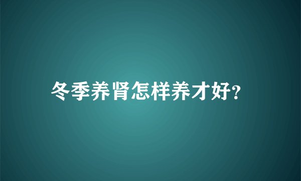 冬季养肾怎样养才好?