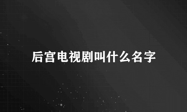 后宫电视剧叫什么名字