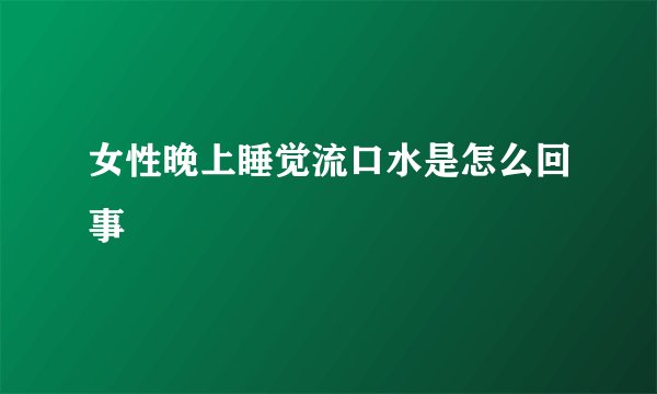 女性晚上睡觉流口水是怎么回事